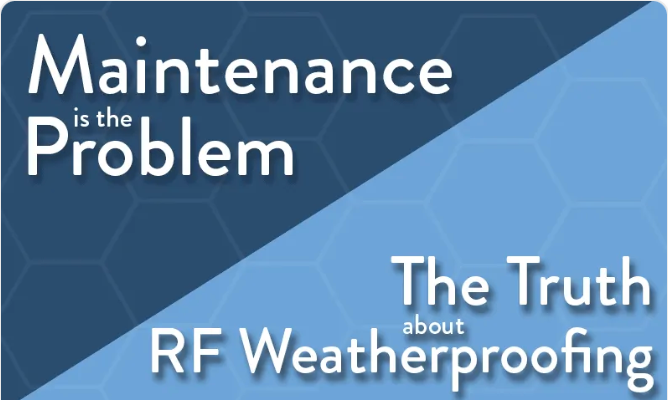 Maintenance is the Problem: The Truth About RF Coaxial Weatherproofing